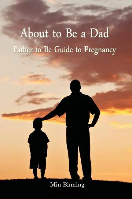 About to be a Dad: Father to be guide to pregnancy: How to be a good dad, father or parent to your child (infant to toddler). Essential t - Paperback